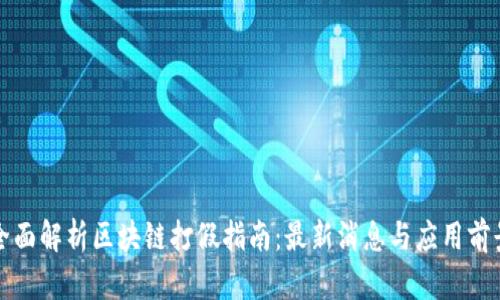 全面解析区块链打假指南：最新消息与应用前景